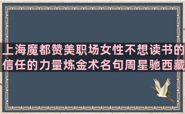上海魔都赞美职场女性不想读书的信任的力量炼金术名句周星驰西藏励志语录短句6字(赞美上海魔都美的说说)