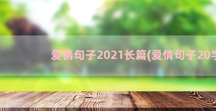 爱情句子2021长篇(爱情句子20字)