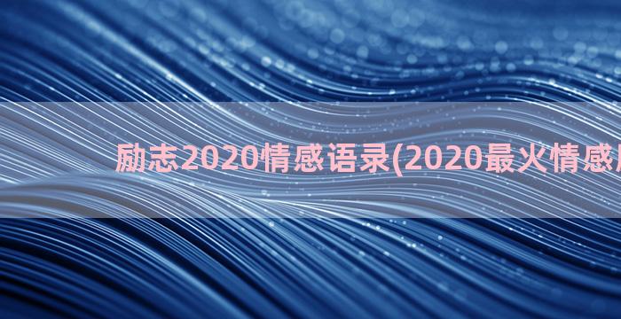 励志2020情感语录(2020最火情感励志句)